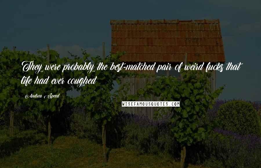 Andrea Speed Quotes: They were probably the best-matched pair of weird fucks that life had ever coughed