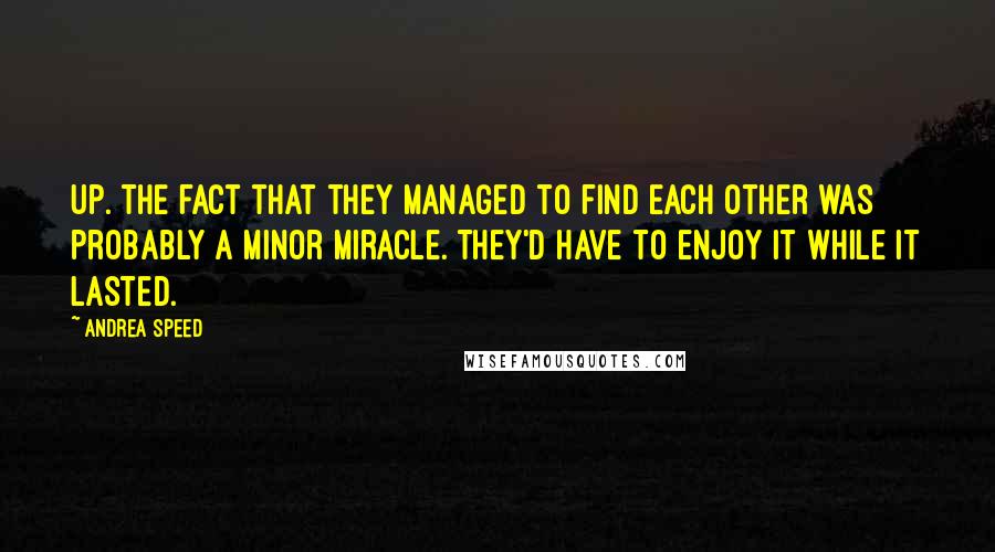 Andrea Speed Quotes: Up. The fact that they managed to find each other was probably a minor miracle. They'd have to enjoy it while it lasted.