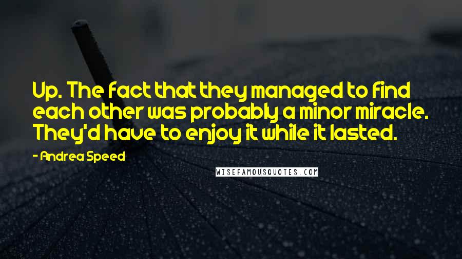 Andrea Speed Quotes: Up. The fact that they managed to find each other was probably a minor miracle. They'd have to enjoy it while it lasted.