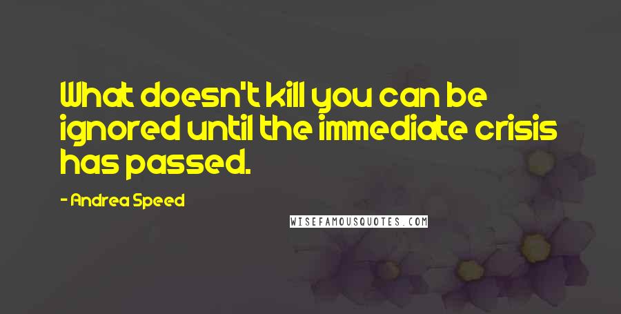 Andrea Speed Quotes: What doesn't kill you can be ignored until the immediate crisis has passed.