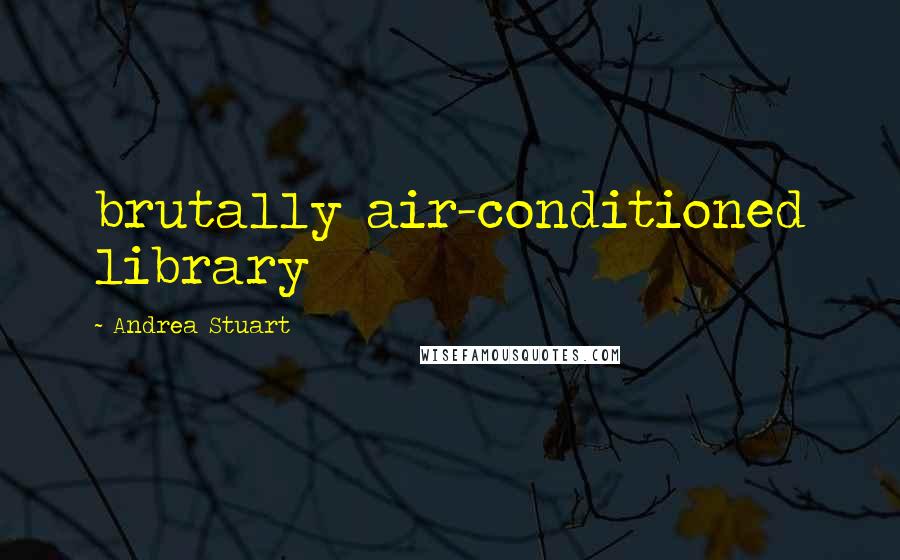 Andrea Stuart Quotes: brutally air-conditioned library