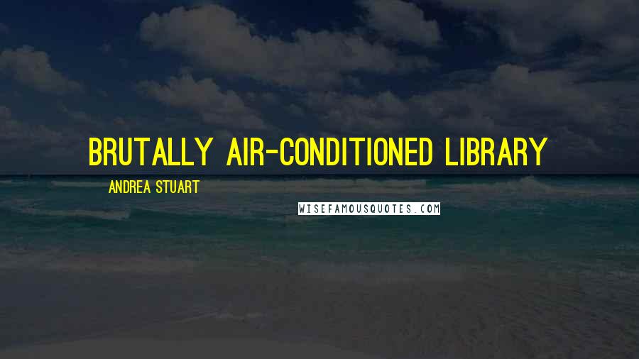 Andrea Stuart Quotes: brutally air-conditioned library