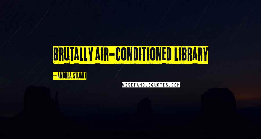 Andrea Stuart Quotes: brutally air-conditioned library