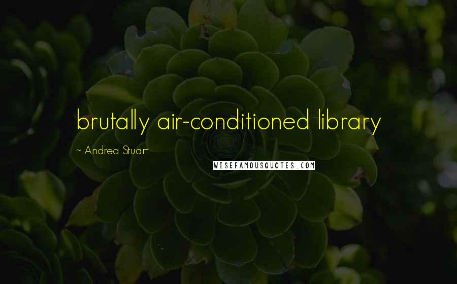 Andrea Stuart Quotes: brutally air-conditioned library