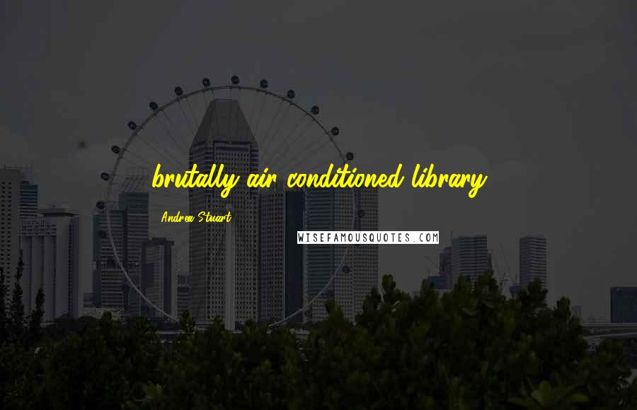 Andrea Stuart Quotes: brutally air-conditioned library