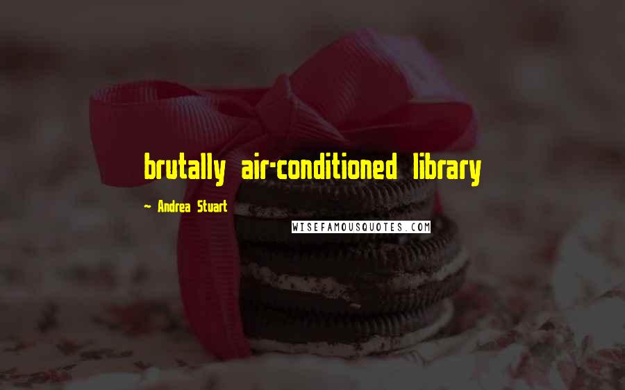 Andrea Stuart Quotes: brutally air-conditioned library