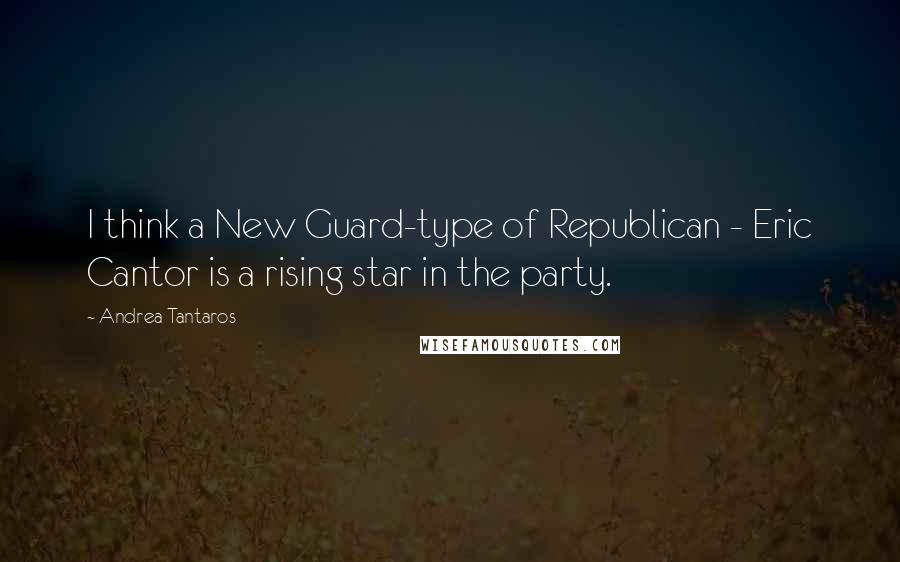 Andrea Tantaros Quotes: I think a New Guard-type of Republican - Eric Cantor is a rising star in the party.