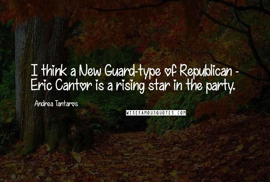 Andrea Tantaros Quotes: I think a New Guard-type of Republican - Eric Cantor is a rising star in the party.