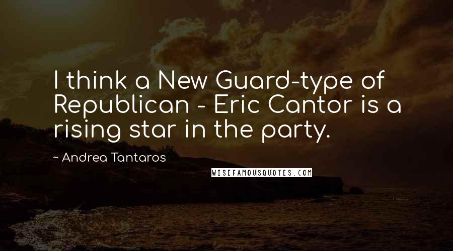 Andrea Tantaros Quotes: I think a New Guard-type of Republican - Eric Cantor is a rising star in the party.