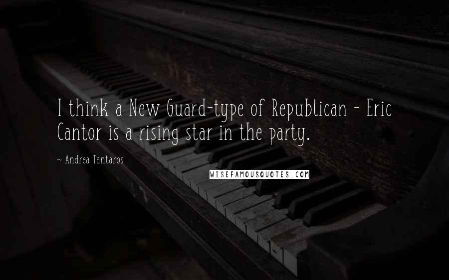 Andrea Tantaros Quotes: I think a New Guard-type of Republican - Eric Cantor is a rising star in the party.