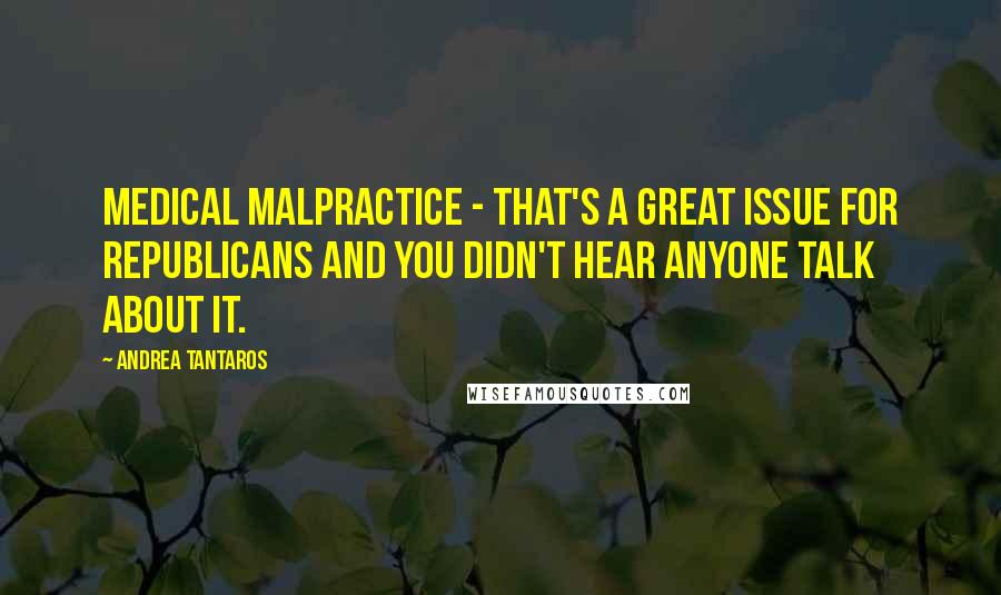 Andrea Tantaros Quotes: Medical malpractice - that's a great issue for Republicans and you didn't hear anyone talk about it.