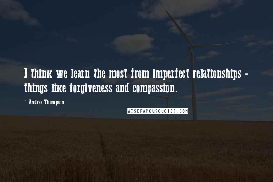 Andrea Thompson Quotes: I think we learn the most from imperfect relationships - things like forgiveness and compassion.