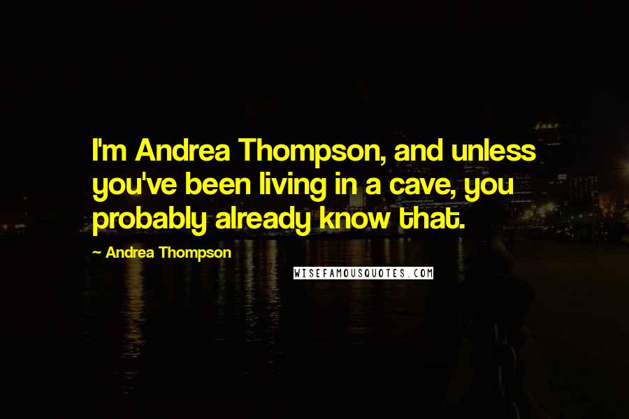 Andrea Thompson Quotes: I'm Andrea Thompson, and unless you've been living in a cave, you probably already know that.