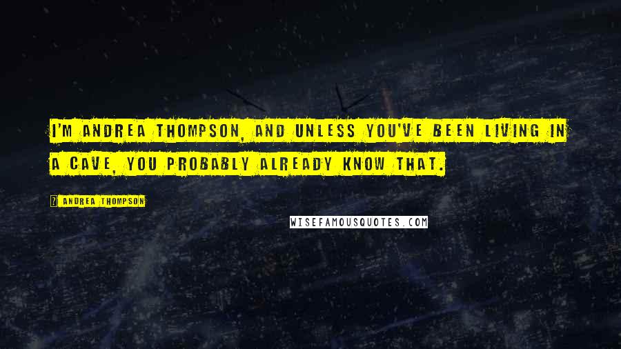 Andrea Thompson Quotes: I'm Andrea Thompson, and unless you've been living in a cave, you probably already know that.