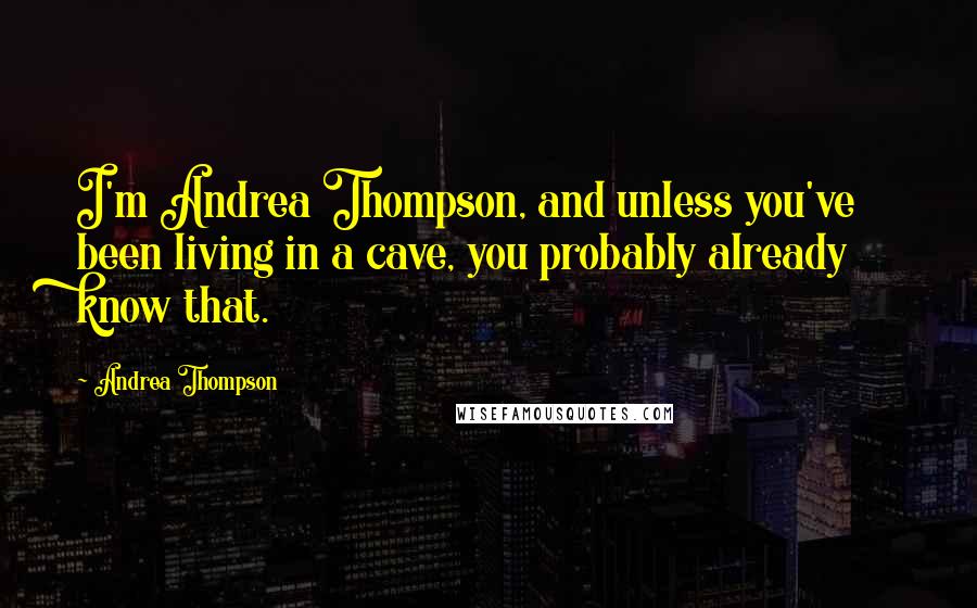 Andrea Thompson Quotes: I'm Andrea Thompson, and unless you've been living in a cave, you probably already know that.