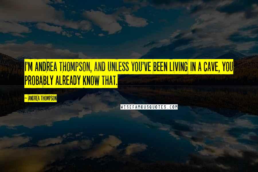 Andrea Thompson Quotes: I'm Andrea Thompson, and unless you've been living in a cave, you probably already know that.