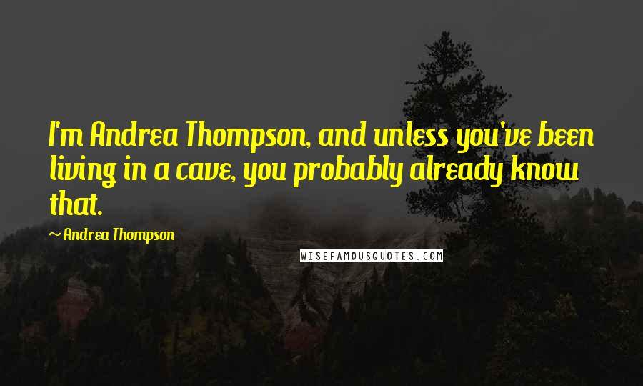 Andrea Thompson Quotes: I'm Andrea Thompson, and unless you've been living in a cave, you probably already know that.