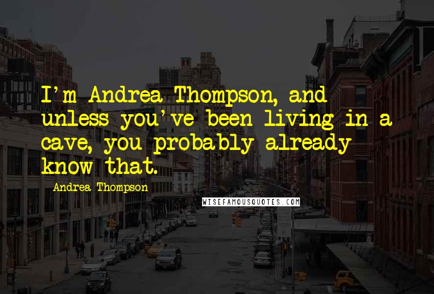 Andrea Thompson Quotes: I'm Andrea Thompson, and unless you've been living in a cave, you probably already know that.