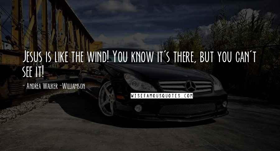 Andrea Walker-Williamson Quotes: Jesus is like the wind! You know it's there, but you can't see it!