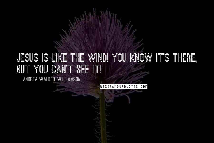 Andrea Walker-Williamson Quotes: Jesus is like the wind! You know it's there, but you can't see it!