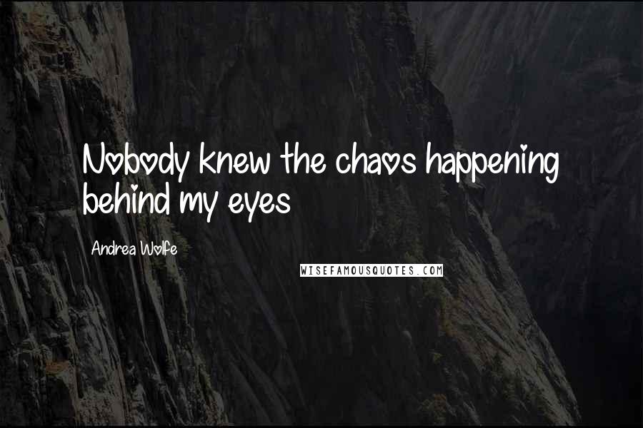 Andrea Wolfe Quotes: Nobody knew the chaos happening behind my eyes