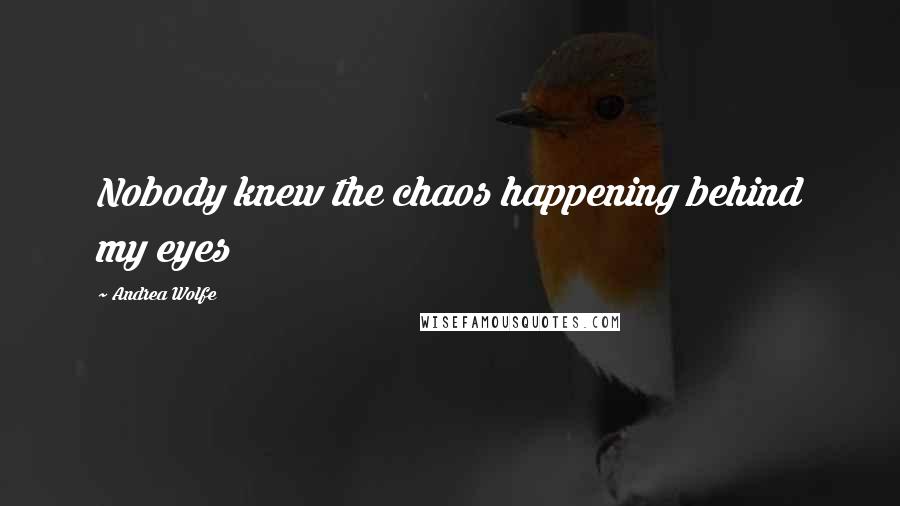 Andrea Wolfe Quotes: Nobody knew the chaos happening behind my eyes