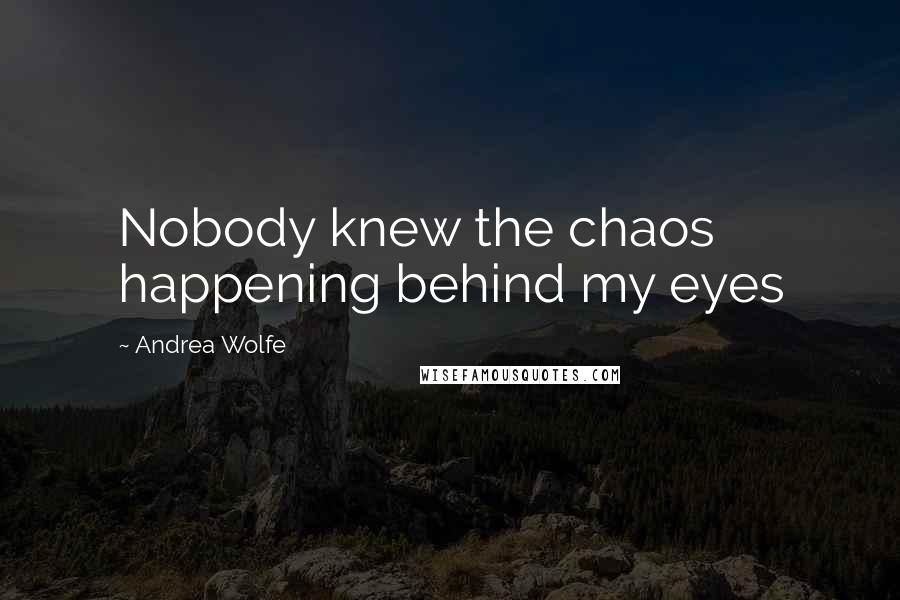 Andrea Wolfe Quotes: Nobody knew the chaos happening behind my eyes