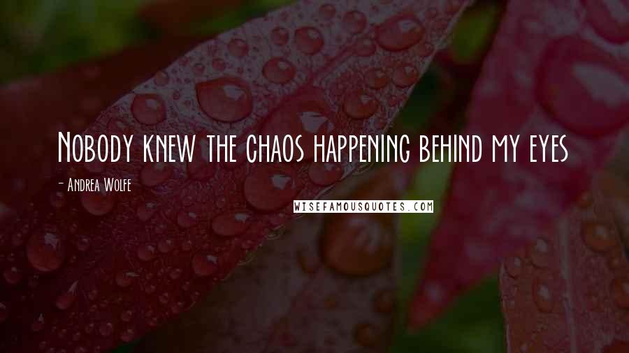 Andrea Wolfe Quotes: Nobody knew the chaos happening behind my eyes