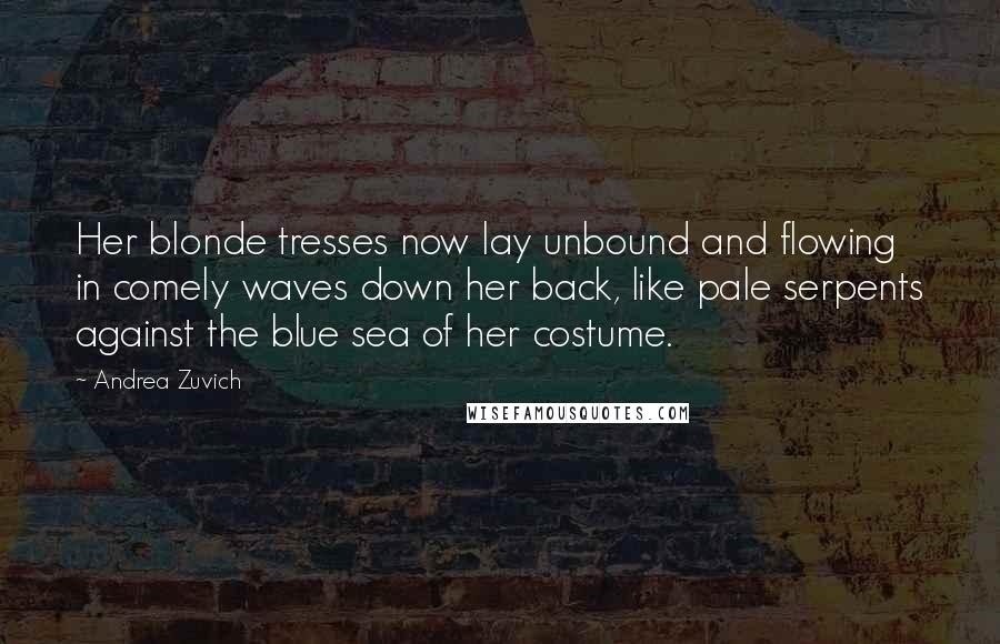 Andrea Zuvich Quotes: Her blonde tresses now lay unbound and flowing in comely waves down her back, like pale serpents against the blue sea of her costume.