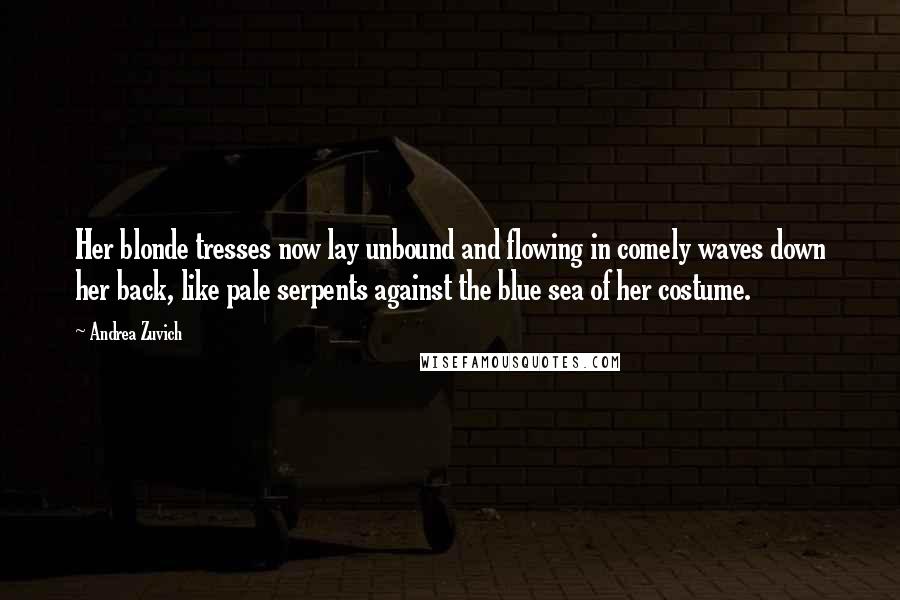 Andrea Zuvich Quotes: Her blonde tresses now lay unbound and flowing in comely waves down her back, like pale serpents against the blue sea of her costume.