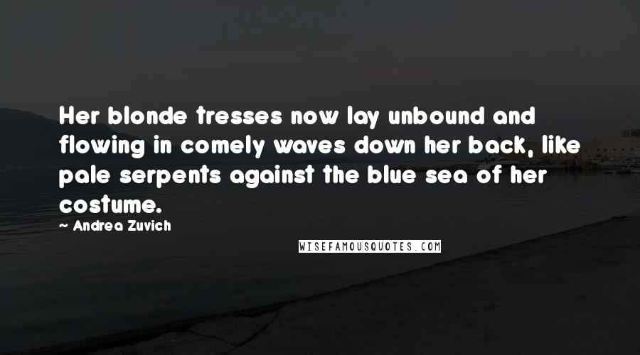 Andrea Zuvich Quotes: Her blonde tresses now lay unbound and flowing in comely waves down her back, like pale serpents against the blue sea of her costume.