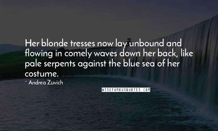 Andrea Zuvich Quotes: Her blonde tresses now lay unbound and flowing in comely waves down her back, like pale serpents against the blue sea of her costume.