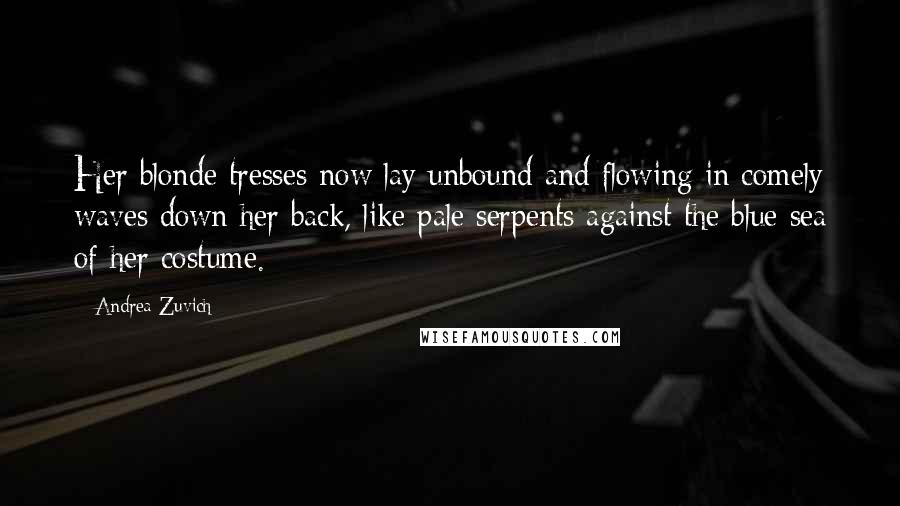 Andrea Zuvich Quotes: Her blonde tresses now lay unbound and flowing in comely waves down her back, like pale serpents against the blue sea of her costume.