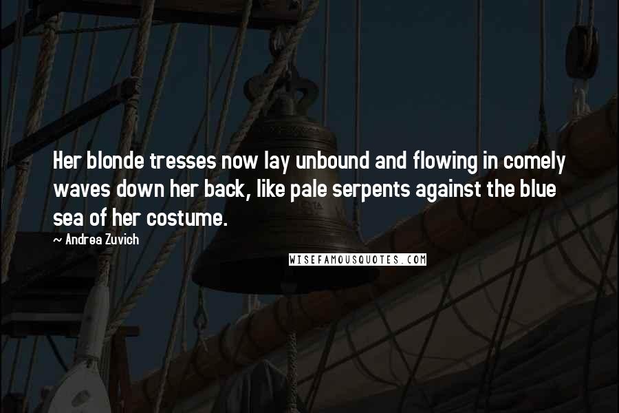 Andrea Zuvich Quotes: Her blonde tresses now lay unbound and flowing in comely waves down her back, like pale serpents against the blue sea of her costume.