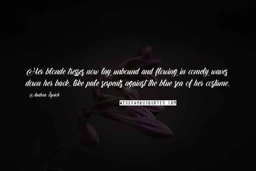 Andrea Zuvich Quotes: Her blonde tresses now lay unbound and flowing in comely waves down her back, like pale serpents against the blue sea of her costume.