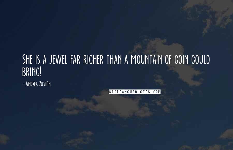 Andrea Zuvich Quotes: She is a jewel far richer than a mountain of coin could bring!