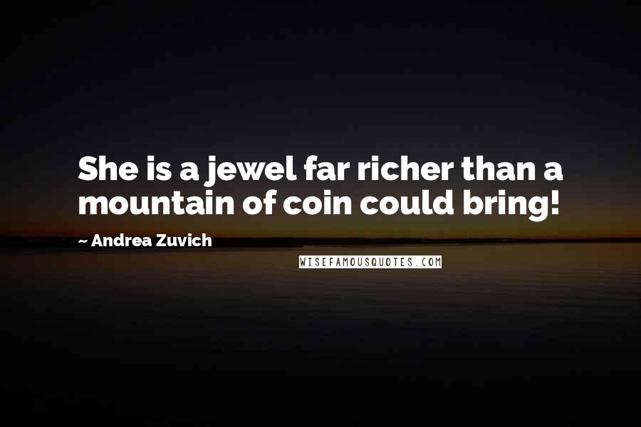 Andrea Zuvich Quotes: She is a jewel far richer than a mountain of coin could bring!