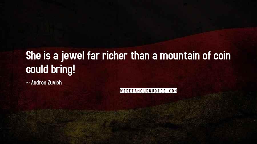 Andrea Zuvich Quotes: She is a jewel far richer than a mountain of coin could bring!