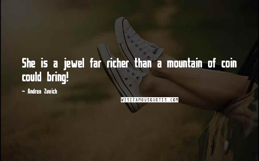 Andrea Zuvich Quotes: She is a jewel far richer than a mountain of coin could bring!