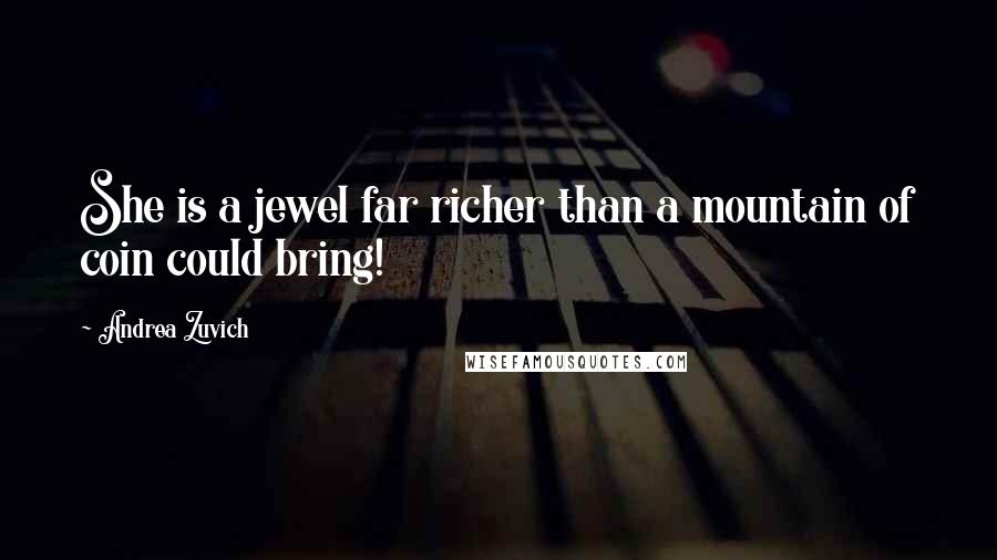 Andrea Zuvich Quotes: She is a jewel far richer than a mountain of coin could bring!