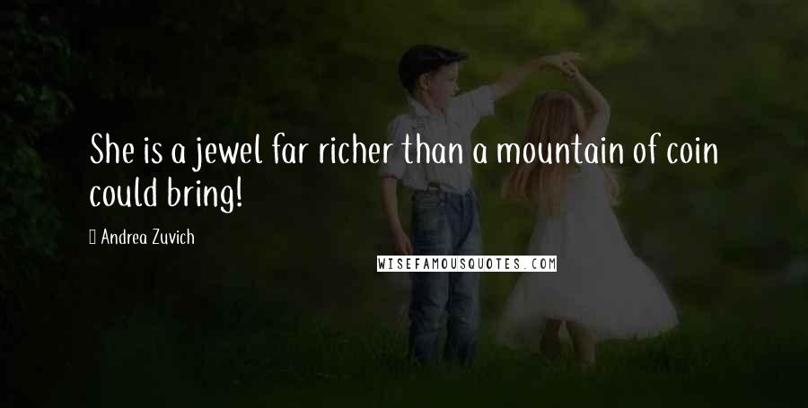 Andrea Zuvich Quotes: She is a jewel far richer than a mountain of coin could bring!
