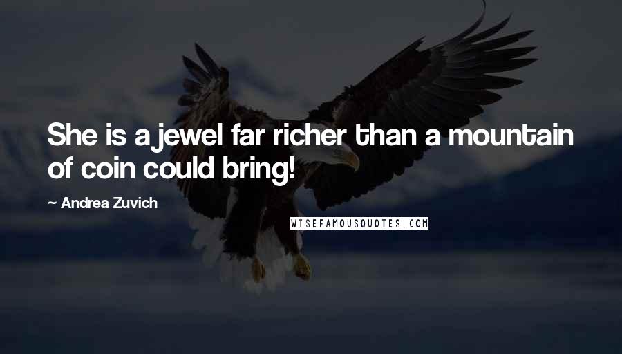 Andrea Zuvich Quotes: She is a jewel far richer than a mountain of coin could bring!