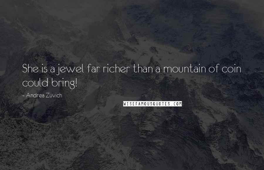 Andrea Zuvich Quotes: She is a jewel far richer than a mountain of coin could bring!