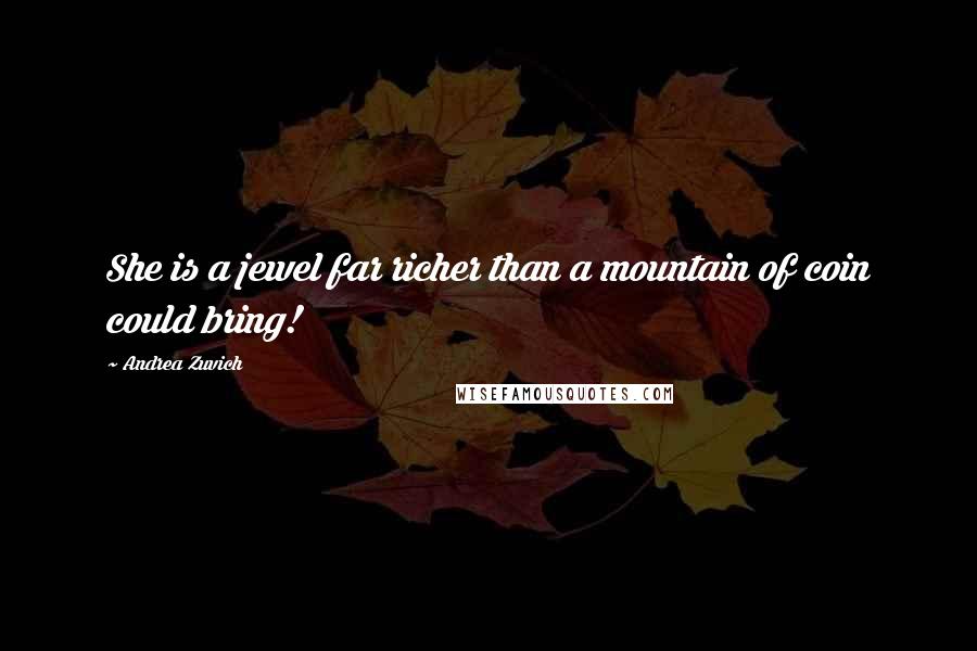 Andrea Zuvich Quotes: She is a jewel far richer than a mountain of coin could bring!
