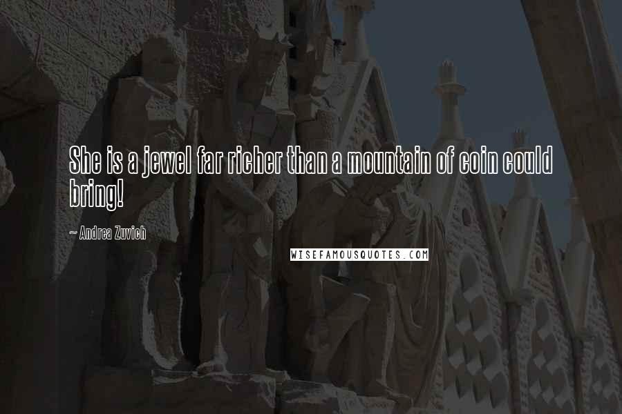 Andrea Zuvich Quotes: She is a jewel far richer than a mountain of coin could bring!