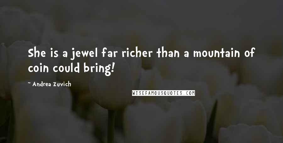 Andrea Zuvich Quotes: She is a jewel far richer than a mountain of coin could bring!