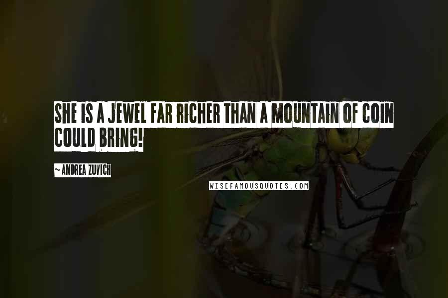 Andrea Zuvich Quotes: She is a jewel far richer than a mountain of coin could bring!