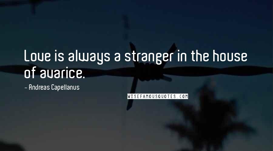 Andreas Capellanus Quotes: Love is always a stranger in the house of avarice.