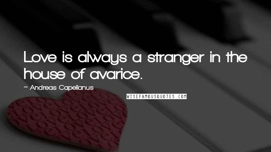 Andreas Capellanus Quotes: Love is always a stranger in the house of avarice.