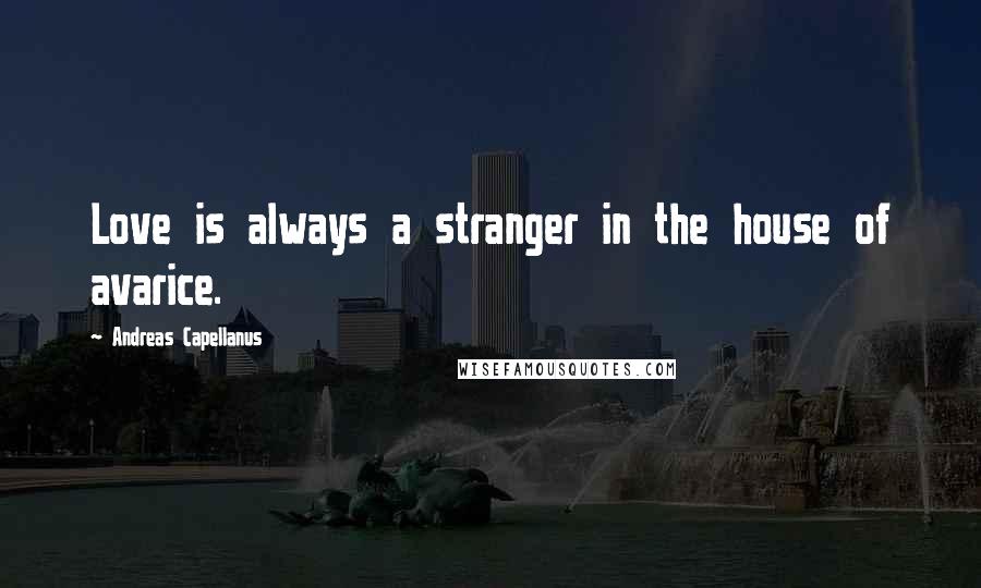 Andreas Capellanus Quotes: Love is always a stranger in the house of avarice.